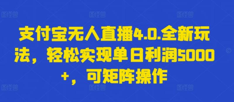 支付宝无人直播4.0.全新玩法-轻松实现单日利润5000+-可矩阵操作【揭秘】-第2资源网