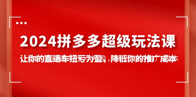 2024拼多多超级玩法课-让你的直通车扭亏为盈-降低你的推广成本-7节课-第2资源网