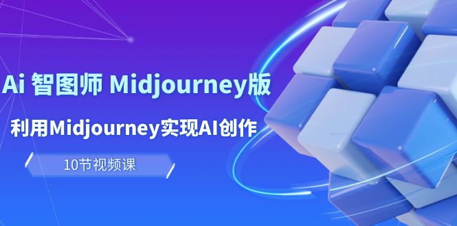 玩赚Ai 智图师 Midjourney版：利用Midjourney实现AI创作及变现（10节课）-第2资源网