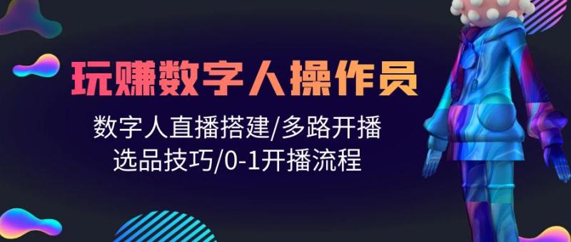 打造直播帝国：轻松学会玩转数字人操作员-直播搭建-多路开播-选品技巧-0-1开播流程-第2资源网