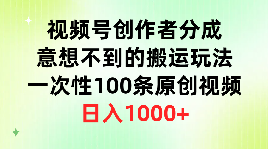 视频号创作者分成-意想不到的搬运玩法-一次性100条原创视频-日入1000+-第2资源网