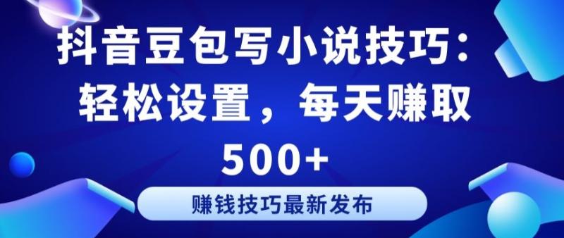 抖音豆包写小说技巧：轻松设置-每天赚取 500+【揭秘】-第2资源网