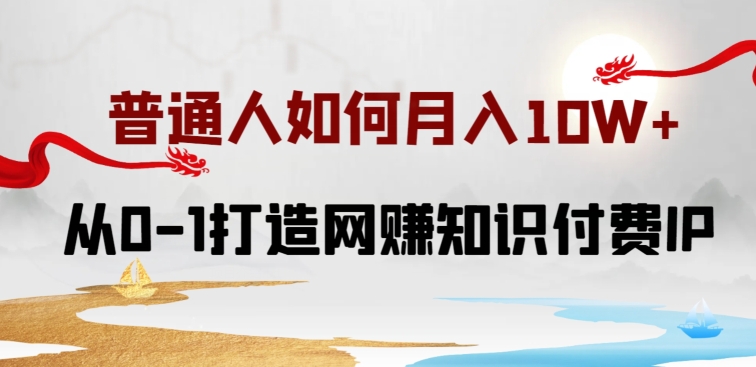 普通人如何打造知识付费IP月入10W+-从0-1打造网赚知识付费IP-小白喂饭级教程【揭秘】-第2资源网