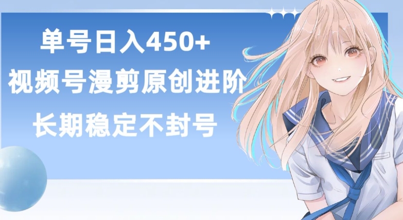 单号日赚450+-视频号原创漫剪进阶版-长久稳定-而且具有睡后收益【揭秘】-第2资源网