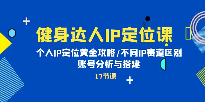 健身达人个人IP课：品牌IP定位黄金攻略-不同IP赛道区别-账号分析与搭建-第2资源网