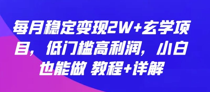 玄学项目：每月稳定变现2W+-低门槛高利润-小白也能做 教程+详解-第2资源网