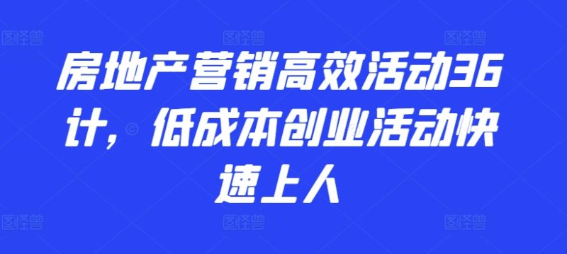 2024房地产营销高效活动36计-​低成本创业活动快速上人-第2资源网