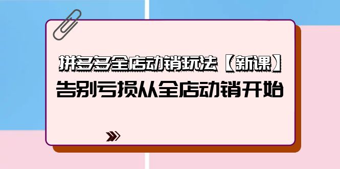 拼多多全店动销玩法【新课】-告别亏损从全店动销开始（4节视频课）-第2资源网