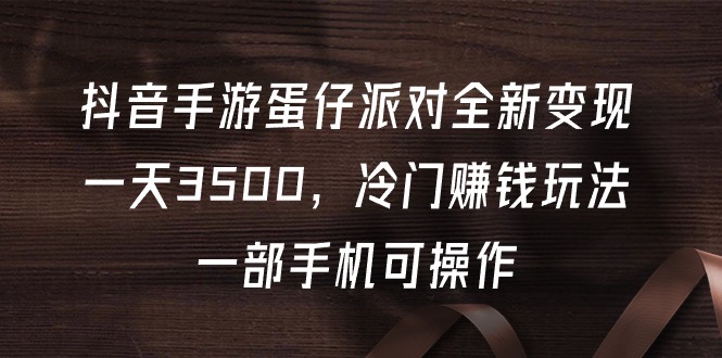 抖音手游蛋仔派对全新变现-一天3500-冷门赚钱玩法-一部手机可操作-第2资源网