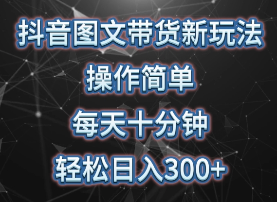 抖音图文带货新策略- 简单操作-每天10分钟-轻松日入300+-可矩阵操作【揭秘】-第2资源网