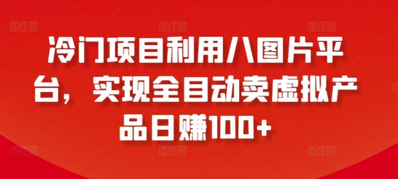 冷门项目利用八图片平台-实现全目动卖虚拟产品日赚100+【揭秘】-第2资源网