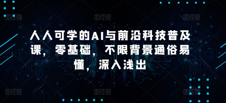 人人可学的AI与前沿科技普及课-零基础-不限背景通俗易懂-深入浅出-第2资源网