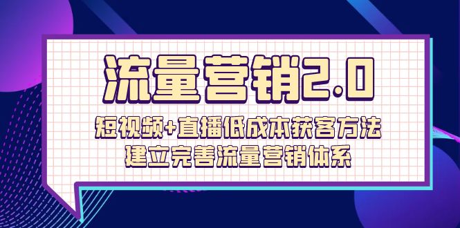 流量-营销2.0：短视频+直播低成本获客方法-建立完善流量营销体系（72节）-第2资源网