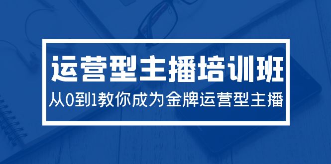 2024运营型主播培训班：从0到1教你成为金牌运营型主播（29节课）-第2资源网