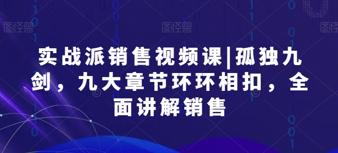 实战派销售视频课 孤独九剑-九大章节环环相扣-全面讲解销售-第2资源网