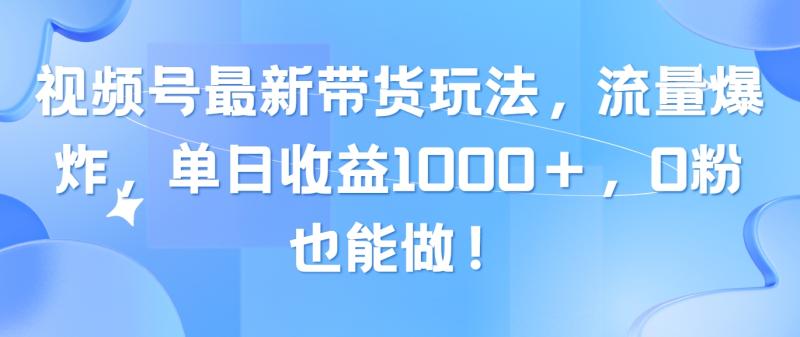 视频号最新带货玩法-流量爆炸-单日收益1000＋-0粉也能做！-第2资源网