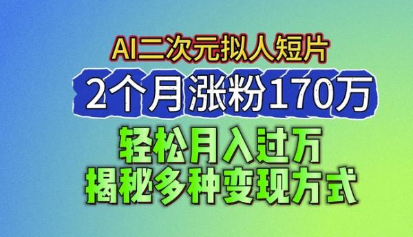 2024最新蓝海AI生成二次元拟人短片-2个月涨粉170万-揭秘多种变现方式【揭秘】-第2资源网