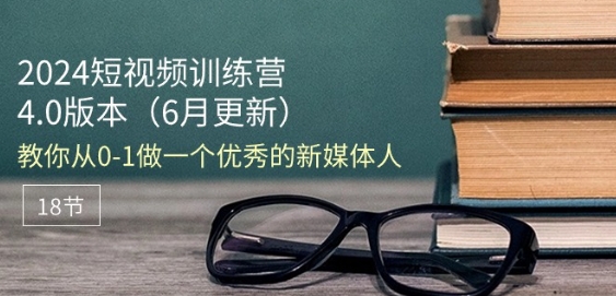 2024短视频训练营-6月4.0版本：教你从0-1做一个优秀的新媒体人(18节)-第2资源网