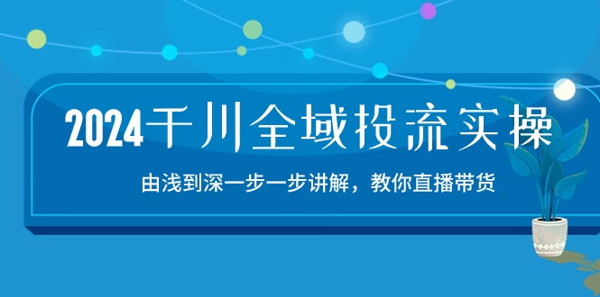 2024千川-全域投流精品实操：由谈到深一步一步讲解-教你直播带货-15节-第2资源网