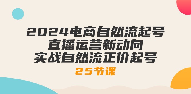 2024电商自然流起号-直播运营新动向 实战自然流正价起号-25节课-第2资源网