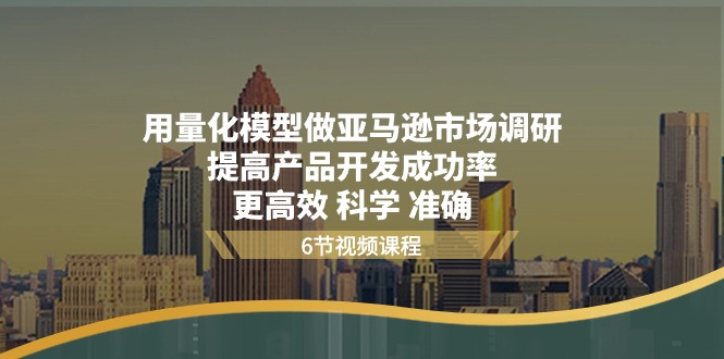 用量化 模型做亚马逊 市场调研-提高产品开发成功率 更高效 科学 准确-第2资源网