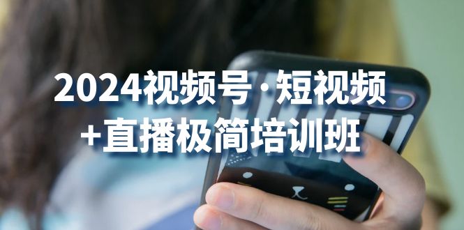 2024视频号·短视频+直播极简培训班：抓住视频号风口-流量红利-第2资源网