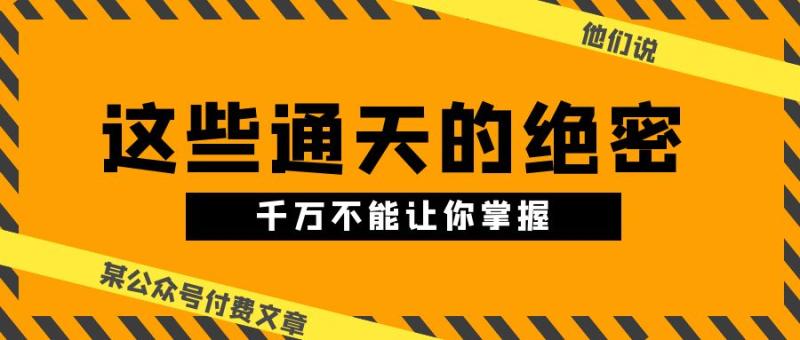 某公众号付费文章【他们说 “ 这些通天的绝密-千万不能让你掌握! ”】-第2资源网