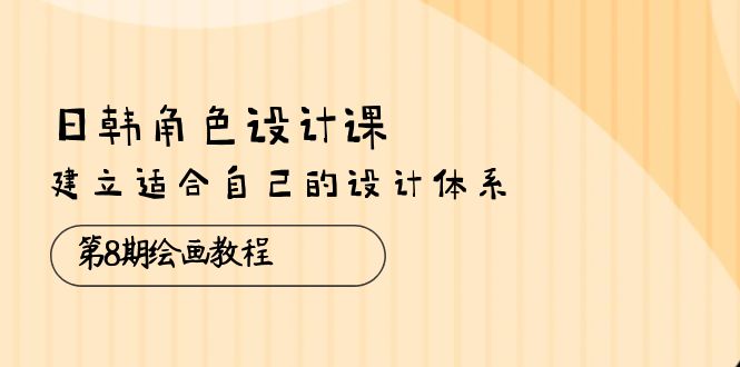 日韩 角色设计课：第8期绘画教程-建立适合自己的设计体系（38节课）-第2资源网