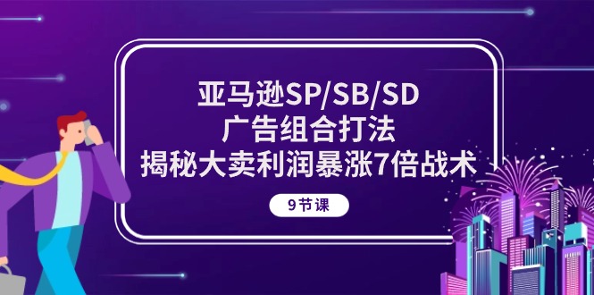 亚马逊SP-SB-SD广告组合打法-揭秘大卖利润暴涨7倍战术 (9节课)-第2资源网