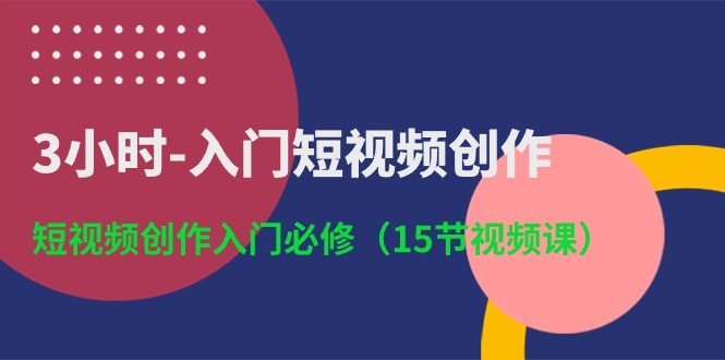 3小时-入门短视频创作：短视频创作入门必修（15节视频课）-第2资源网