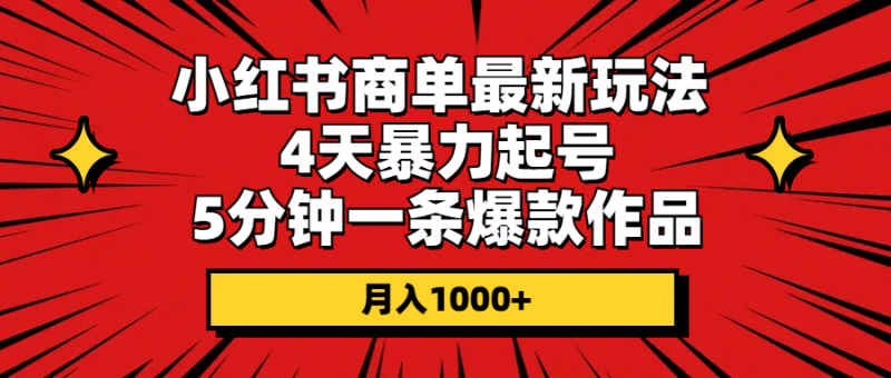 小红书商单最新玩法 4天暴力起号 5分钟一条爆款作品 月入1000+-第2资源网