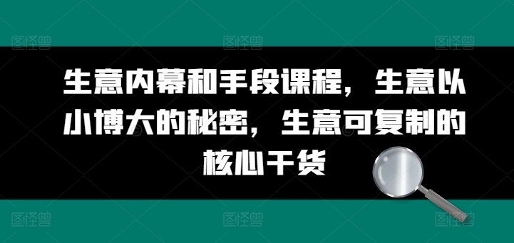 生意内幕和手段课程-生意以小博大的秘密-生意可复制的核心干货-第2资源网