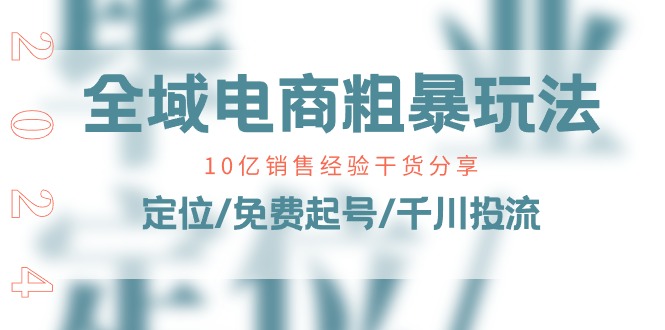 全域电商-粗暴玩法课：10亿销售经验干货分享！定位-免费起号-千川投流-第2资源网