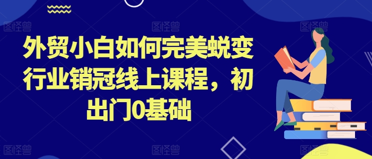 外贸小白如何完美蜕变行业销冠线上课程-初出门0基础-第2资源网