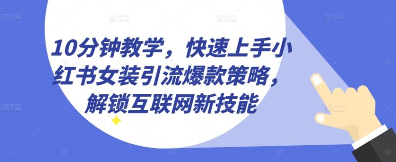 10分钟教学-快速上手小红书女装引流爆款策略-解锁互联网新技能【揭秘】-第2资源网