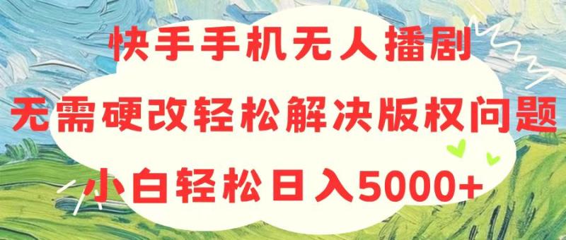 快手手机无人播剧-无需硬改-轻松解决版权问题-小白轻松日入5000+-第2资源网