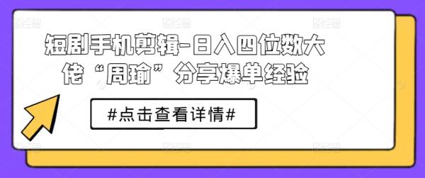 短剧手机剪辑-日入四位数大佬“周瑜”分享爆单经验-第2资源网