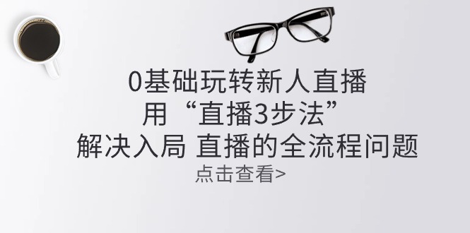 0基础玩转新人直播课程：用“直播3步法”解决入局 直播全流程问题-第2资源网