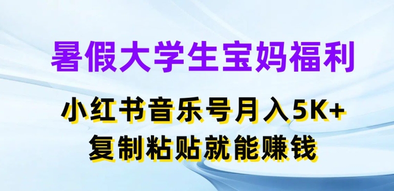 暑假大学生宝妈福利-小红书音乐号月入5000+-复制粘贴就能赚钱【揭秘】-第2资源网