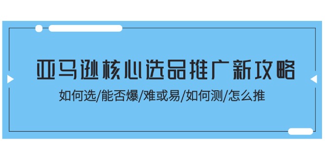 亚马逊核心选品推广新攻略！如何选-能否爆-难或易-如何测-怎么推-第2资源网