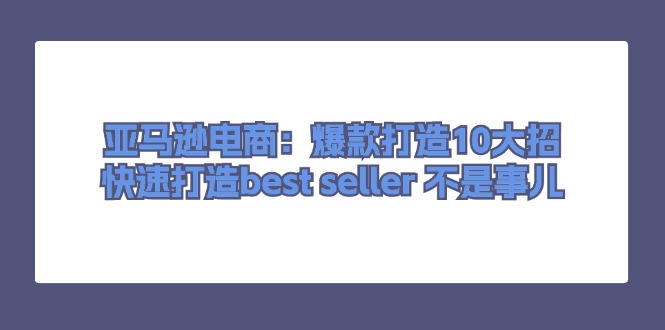 亚马逊电商：爆款打造10大招-快速打造best seller 不是事儿-第2资源网