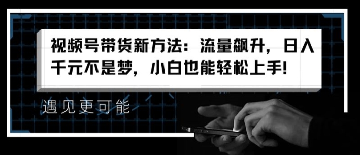 视频号带货新方法：流量飙升-日入千元不是梦-小白也能轻松上手【揭秘】-第2资源网