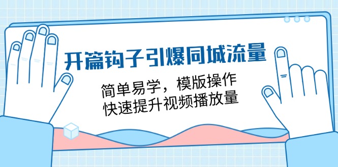 开篇 钩子引爆同城流量-简单易学-模版操作-快速提升视频播放量-18节课-第2资源网