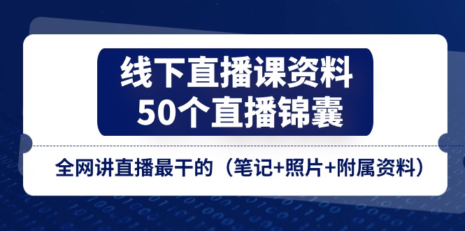 线下直播课资料、50个-直播锦囊-全网讲直播最干的（笔记+照片+附属资料）-第2资源网