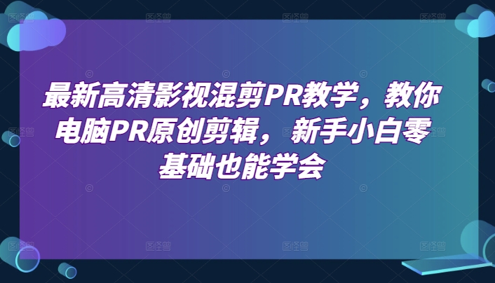 最新高清影视混剪PR教学-教你电脑PR原创剪辑- 新手小白零基础也能学会-第2资源网