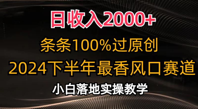 2024下半年最香风口赛道-日收入2000+-条条100%过原创-小白轻松上手-第2资源网