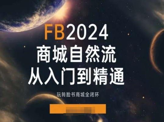 2024FACEBOO商城自然流(从入门到精通)-玩转脸书商城全闭环-第2资源网