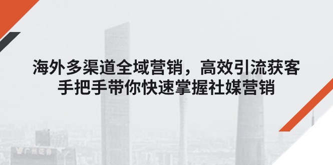 海外多渠道 全域营销-高效引流获客-手把手带你快速掌握社媒营销-第2资源网