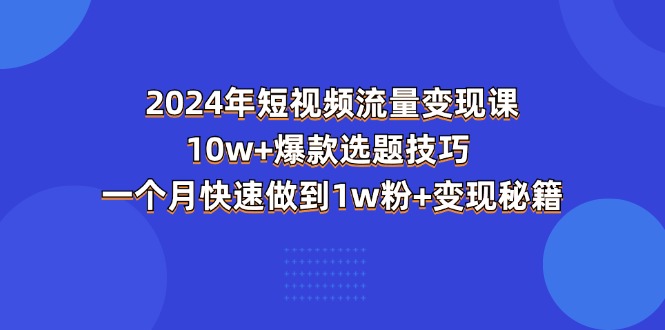 2024年短视频-流量变现课：10w+爆款选题技巧 一个月快速做到1w粉+变现秘籍-第2资源网