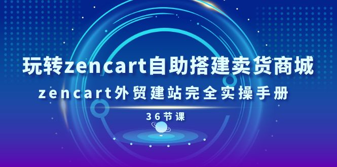 玩转zencart自助搭建卖货商城-zencart外贸建站完全实操手册-36节课-第2资源网